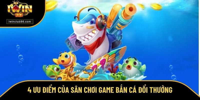 Game Bắn Cá Đổi Thưởng Uy Tín Nhất Hiện Nay Tại IWIN Đẳng Cấp 4 Ưu điểm của sân chơi game bắn cá đổi thưởng