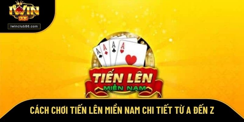 Cách Chơi Tiến Lên Miền Nam - Thú Vị Giúp Bạn Thắng Lớn Cách chơi Tiến lên miền Nam chi tiết từ A đến Z