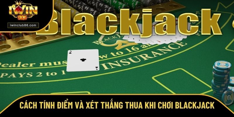 Cách Chơi Blackjack Cụ Thể Giúp Dễ Thắng Tại Nhà Cái IWIN Cách tính điểm và xét thắng thua khi chơi Blackjack