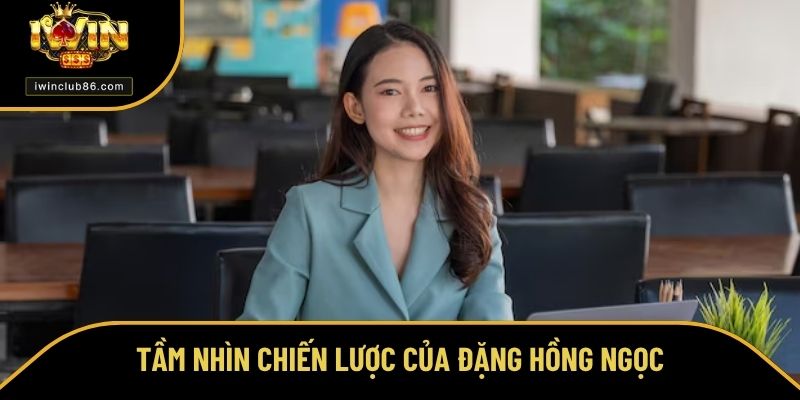 CEO Đặng Hồng Ngọc Đặng Hồng Ngọc và tầm nhìn lâu dài cho IWIN