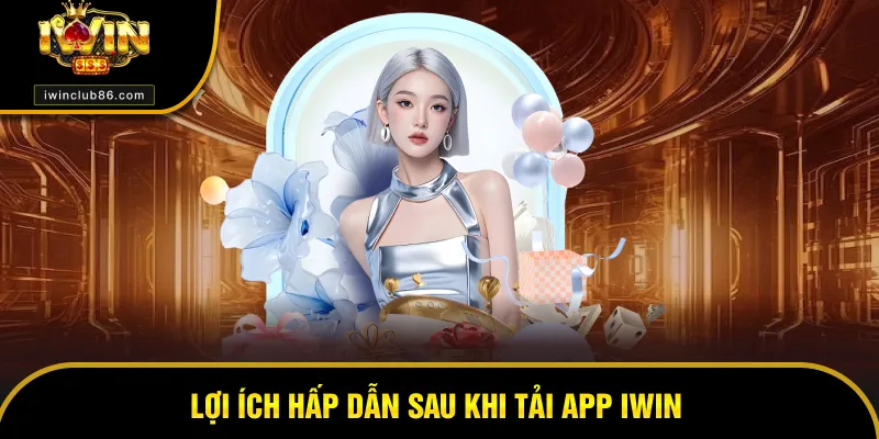 Tải App Iwin Lợi ích tuyệt vời sau khi tải app IWIN