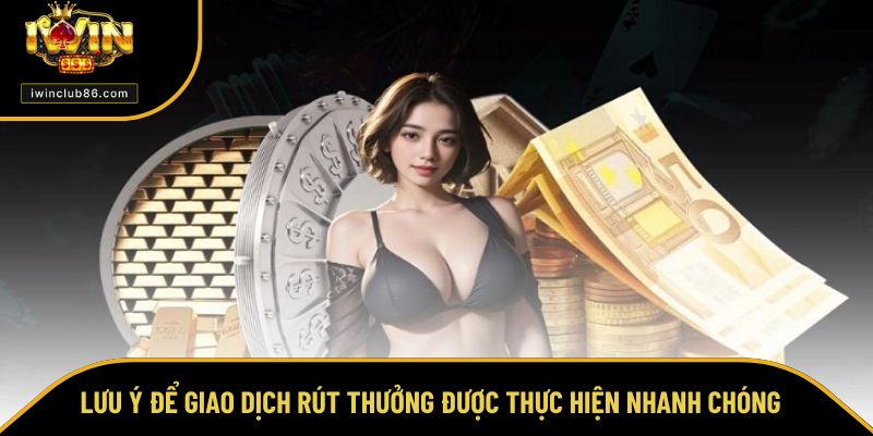 Rút Tiền IWIN Lưu ý để giao dịch rút thưởng được thực hiện nhanh chóng