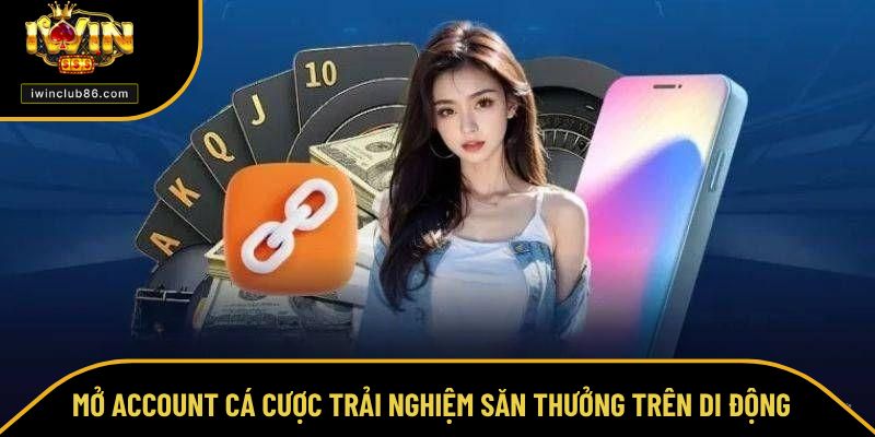 Đăng Ký IWIN Mở account cá cược trải nghiệm săn thưởng trên di động