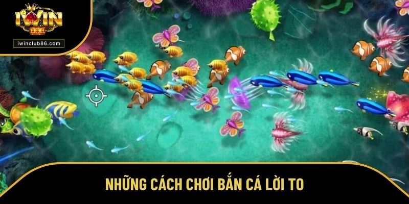 Cách Chơi Bắn Cá Ăn Tiền Dễ Như Chơi, Bắn Đâu Trúng Đó Những cách chơi bắn cá lời to