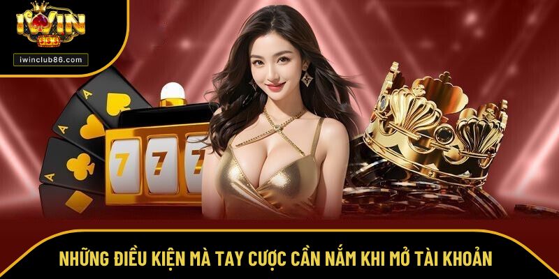 Đăng Ký IWIN Những điều kiện mà tay cược cần nắm khi mở tài khoản