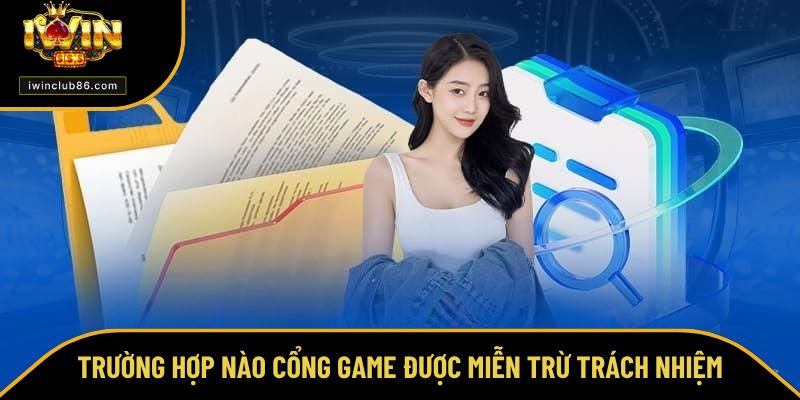 Miễn Trừ Trách Nhiệm Trường hợp nào cổng game được miễn trừ trách nhiệm